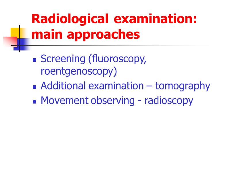 Radiological examination: main approaches Screening (fluoroscopy, roentgenoscopy) Additional examination – tomography Movement observing -